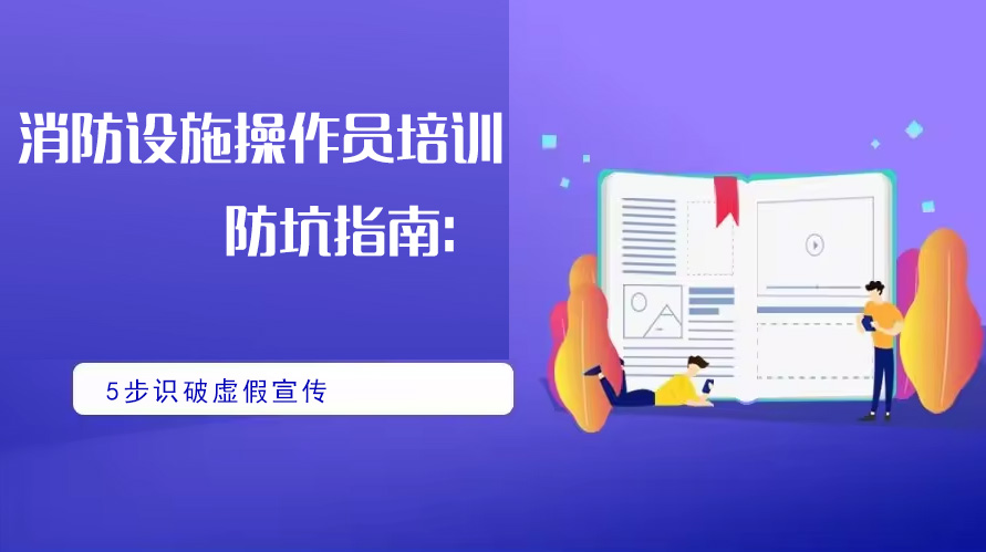 　　消防设施操作员培训防坑指南-5步识破虚假宣传-1.jpg